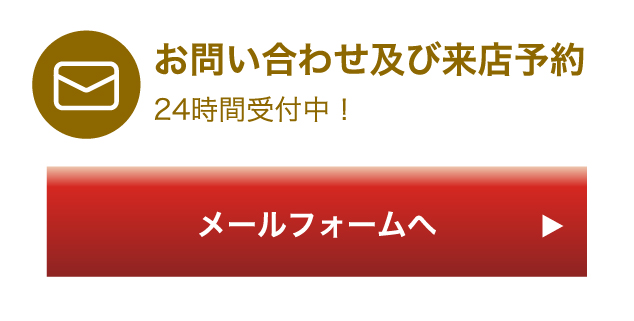 メールフォームへ お問い合わせ及び来店予約 24時間受付中